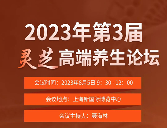 2023年第三屆靈芝高端養(yǎng)生論壇將于8月5日在上海召開 2023年第三屆靈芝高端養(yǎng)生論壇將于8月5日在上海召開